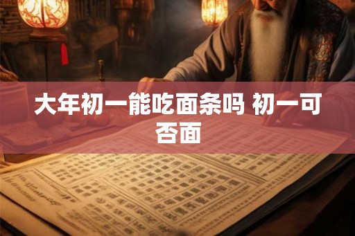 大年初一能吃面条吗 初一可否面 大年初一能吃面条吗 初一可否面