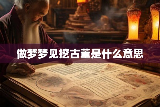 做梦梦见挖古董是什么意思