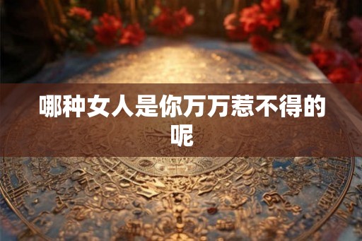 哪种女人是你万万惹不得的呢