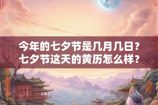 今年的七夕节是几月几日？七夕节这天的黄历怎么样？卦象如何？