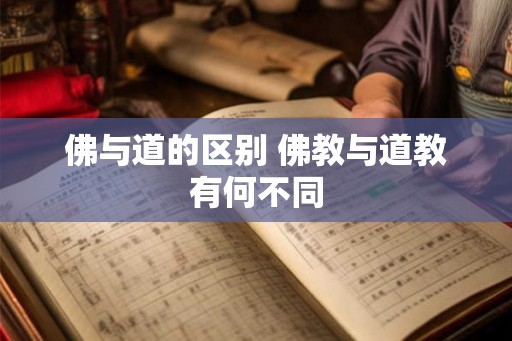 佛与道的区别 佛教与道教有何不同 佛与道的区别 佛教与道教有何不同