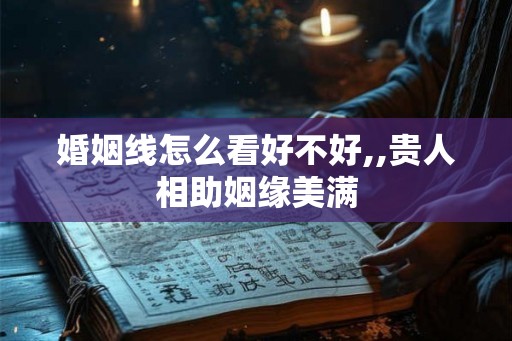 婚姻线怎么看好不好,,贵人相助姻缘美满 婚姻线怎么看好不好,,贵人相助姻缘美满