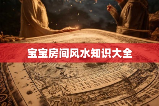 宝宝房间风水知识大全 宝宝房间风水知识大全
