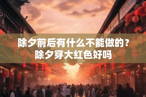 除夕前后有什么不能做的？除夕穿大红色好吗