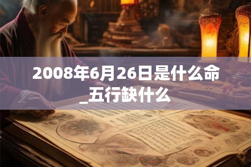 2008年6月26日是什么命_五行缺什么