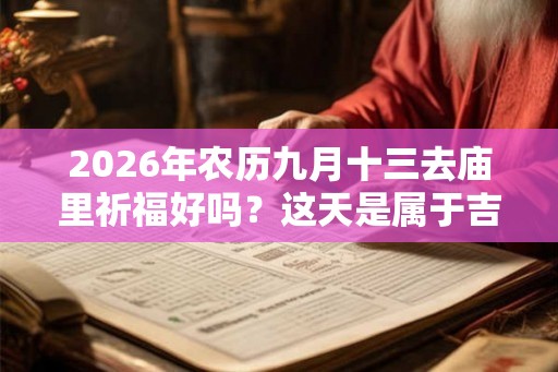 2026年农历九月十三去庙里祈福好吗？这天是属于吉日吗？