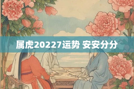属虎20227运势 安安分分