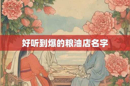 好听到爆的粮油店名字