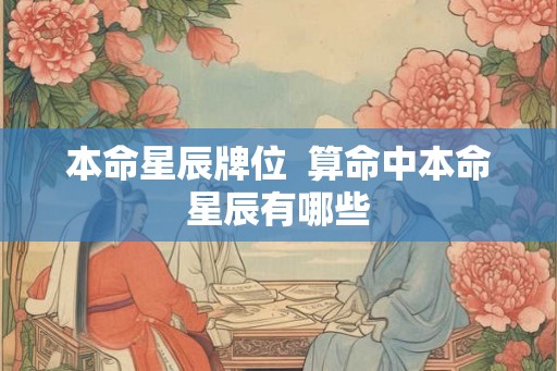 本命星辰牌位  算命中本命星辰有哪些