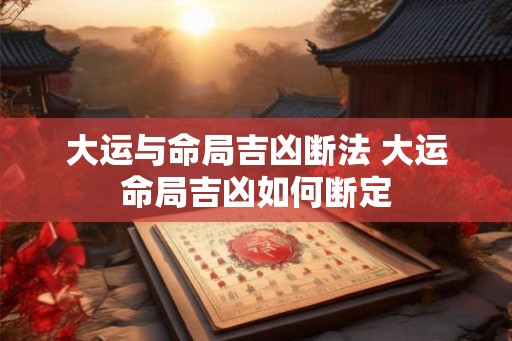 大运与命局吉凶断法 大运命局吉凶如何断定