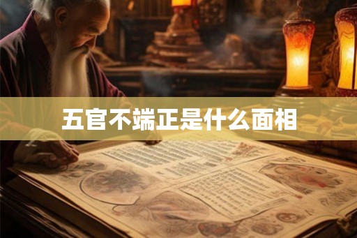 五官不端正是什么面相