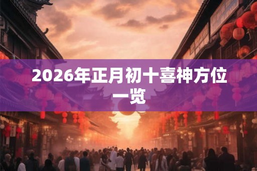 2026年正月初十喜神方位一览