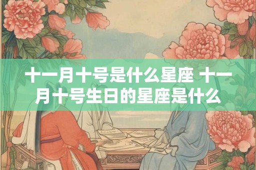 十一月十号是什么星座 十一月十号生日的星座是什么