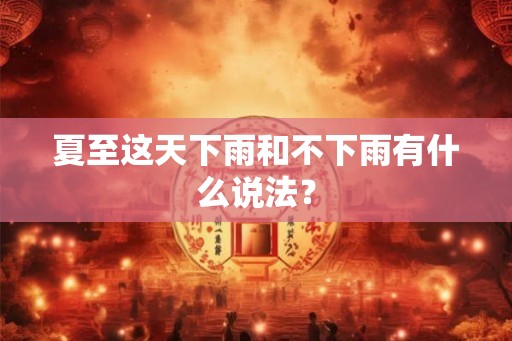夏至这天下雨和不下雨有什么说法? 夏至这天下雨和不下雨有什么说法?