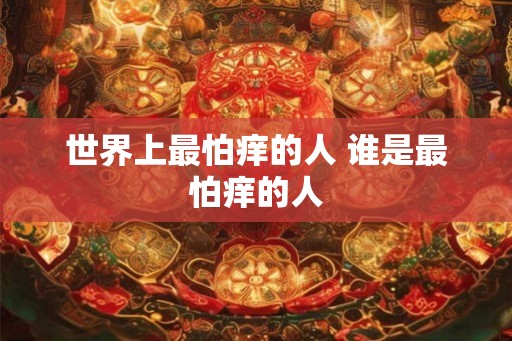 世界上最怕痒的人 谁是最怕痒的人