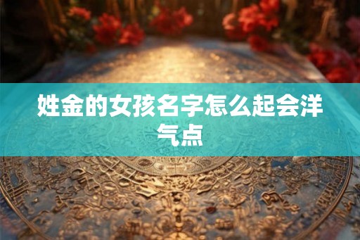 姓金的女孩名字怎么起会洋气点