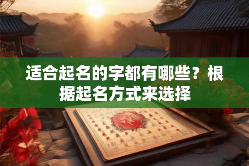 适合起名的字都有哪些？根据起名方式来选择