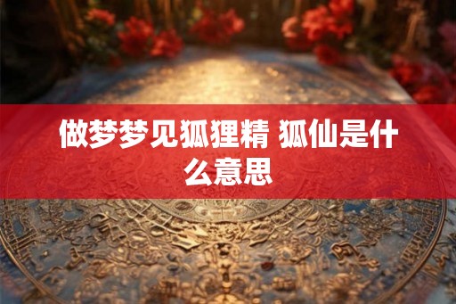 做梦梦见狐狸精 狐仙是什么意思