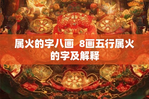 属火的字八画  8画五行属火的字及解释