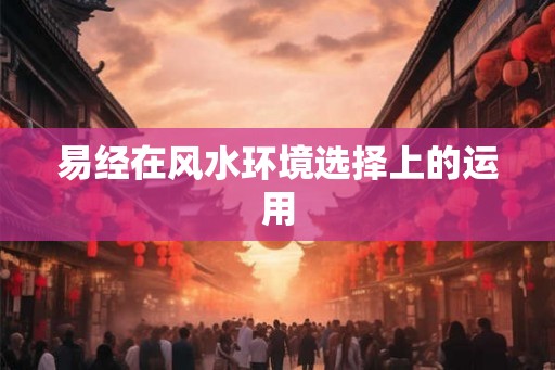 易经在风水环境选择上的运用 易经在风水环境选择上的运用