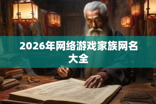 2026年网络游戏家族网名大全 2026年网络游戏家族网名大全