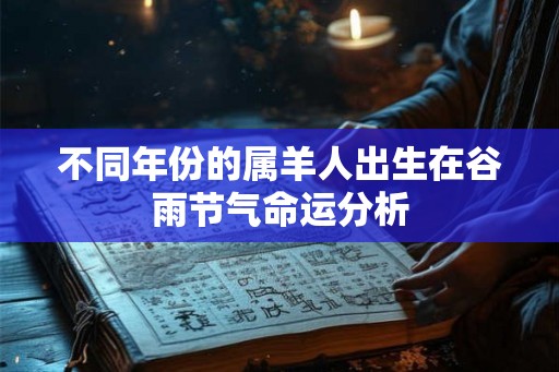 不同年份的属羊人出生在谷雨节气命运分析