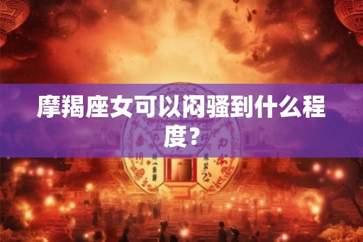 摩羯座女可以闷骚到什么程度？