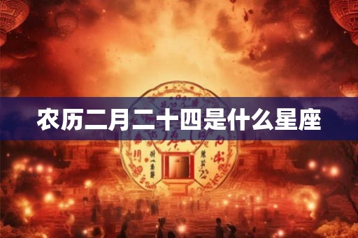 农历二月二十四是什么星座