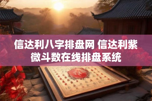 信达利八字排盘网 信达利紫微斗数在线排盘系统