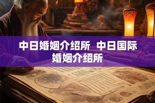 中日婚姻介绍所  中日国际婚姻介绍所