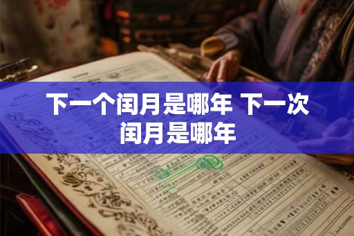 下一个闰月是哪年 下一次闰月是哪年