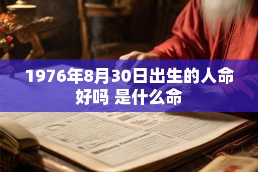 1976年8月30日出生的人命好吗 是什么命 1976年8月30日出生的人命好吗 是什么命