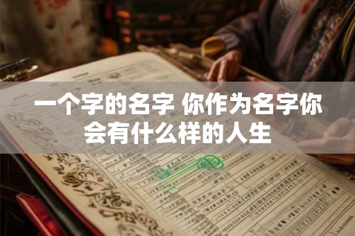 一个字的名字 你作为名字你会有什么样的人生 一个字的名字 你作为名字你会有什么样的人生