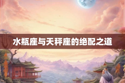 水瓶座与天秤座的绝配之道 水瓶座与天秤座的绝配之道