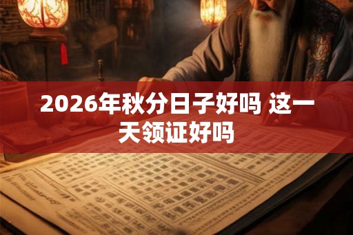 2026年秋分日子好吗 这一天领证好吗