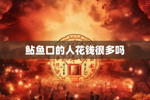 鲇鱼口的人花钱很多吗
