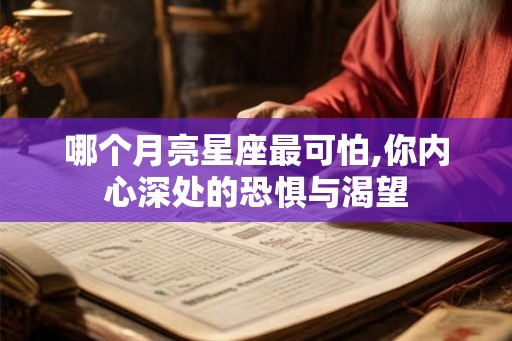 哪个月亮星座最可怕,你内心深处的恐惧与渴望