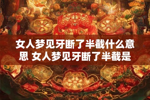 女人梦见牙断了半截什么意思 女人梦见牙断了半截是什么预兆