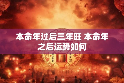 本命年过后三年旺 本命年之后运势如何