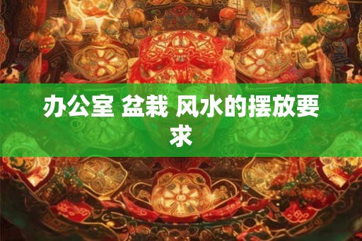 办公室 盆栽 风水的摆放要求