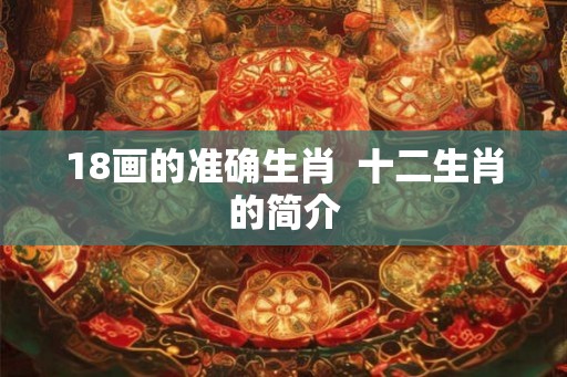 18画的准确生肖  十二生肖的简介