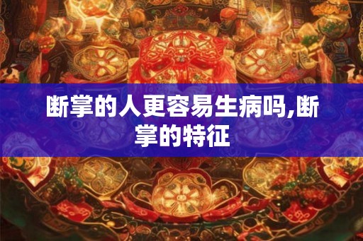 断掌的人更容易生病吗,断掌的特征
