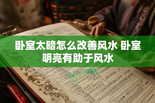 卧室太暗怎么改善风水 卧室明亮有助于风水