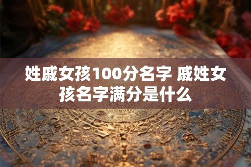姓戚女孩100分名字 戚姓女孩名字满分是什么