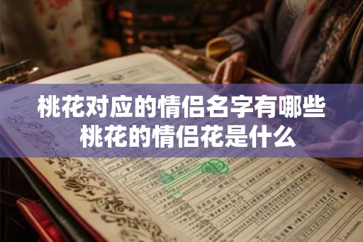桃花对应的情侣名字有哪些  桃花的情侣花是什么