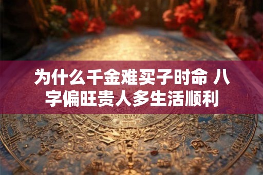 为什么千金难买子时命 八字偏旺贵人多生活顺利
