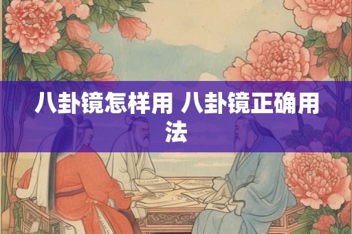 八卦镜怎样用 八卦镜正确用法