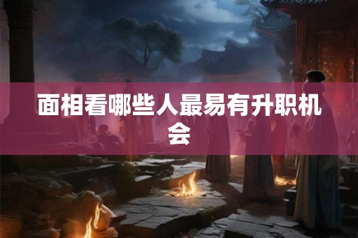 面相看哪些人最易有升职机会