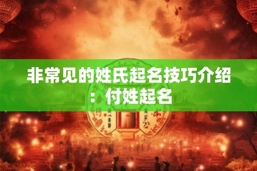 非常见的姓氏起名技巧介绍：付姓起名