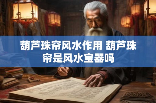 葫芦珠帘风水作用 葫芦珠帘是风水宝器吗